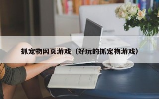 抓宠物网页游戏（好玩的抓宠物游戏）