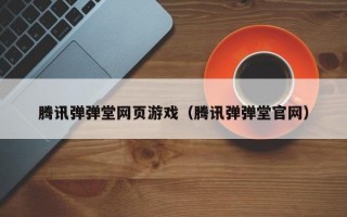 腾讯弹弹堂网页游戏（腾讯弹弹堂官网）