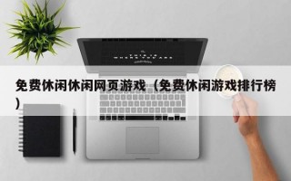 免费休闲休闲网页游戏（免费休闲游戏排行榜）