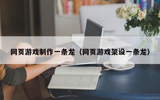 网页游戏制作一条龙（网页游戏架设一条龙）