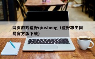 网页游戏荒野qiusheng（荒野求生网易官方版下载）