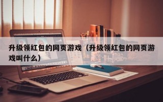 升级领红包的网页游戏（升级领红包的网页游戏叫什么）