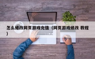 怎么修改网页游戏充值（网页游戏修改 教程）