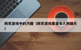 网页游戏中的污图（网页游戏里面女人物图片）