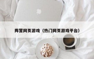 阵营网页游戏（热门网页游戏平台）