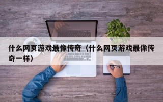 什么网页游戏最像传奇（什么网页游戏最像传奇一样）