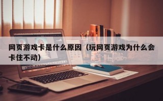 网页游戏卡是什么原因（玩网页游戏为什么会卡住不动）