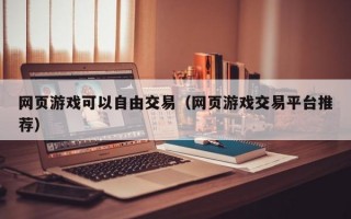 网页游戏可以自由交易（网页游戏交易平台推荐）