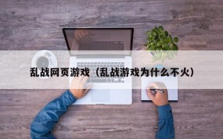 乱战网页游戏（乱战游戏为什么不火）