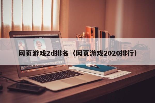 网页游戏2d排名（网页游戏2020排行）-第1张图片-国际十大娱乐正规网址 - 澳门所有娱乐注册官方网站