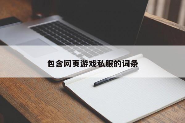 包含网页游戏私服的词条-第1张图片-国际十大娱乐正规网址 - 澳门所有娱乐注册官方网站