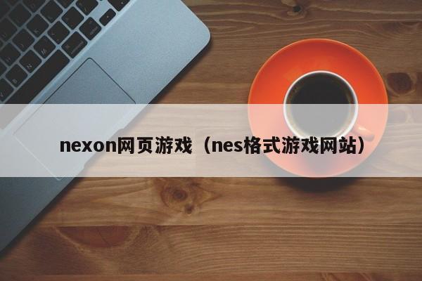 nexon网页游戏（nes格式游戏网站）-第1张图片-国际十大娱乐正规网址 - 澳门所有娱乐注册官方网站