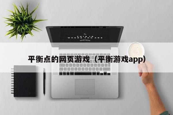 平衡点的网页游戏（平衡游戏app）-第1张图片-国际十大娱乐正规网址 - 澳门所有娱乐注册官方网站