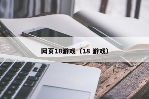 网页18游戏（18 游戏）-第1张图片-国际十大娱乐正规网址 - 澳门所有娱乐注册官方网站