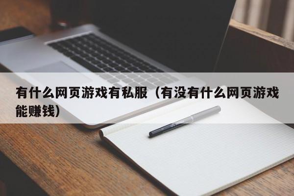 有什么网页游戏有私服（有没有什么网页游戏能赚钱）-第1张图片-国际十大娱乐正规网址 - 澳门所有娱乐注册官方网站