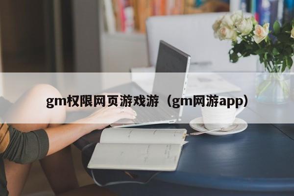 gm权限网页游戏游（gm网游app）-第1张图片-国际十大娱乐正规网址 - 澳门所有娱乐注册官方网站