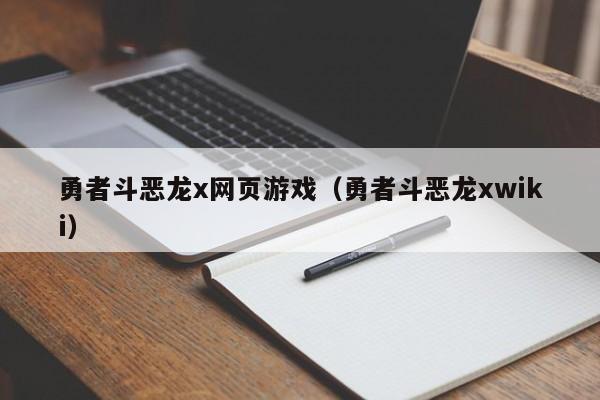 勇者斗恶龙x网页游戏（勇者斗恶龙xwiki）-第1张图片-国际十大娱乐正规网址 - 澳门所有娱乐注册官方网站